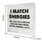 I Match Energies So You Go Ahead Wooden Box Sign With Saying Desk Decor 5 X 5 Inch Motivational Box Sign Wood Plaque Block Sign