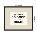 It Feels So Good to be Home Black and White Typography by Lucky Guava Framed Wall Art Print