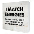 I Match Energies So You Go Ahead Wooden Box Sign with Saying Desk Decor 5 x 5 Inch Motivational Box Sign Wood Plaque Block Sign 